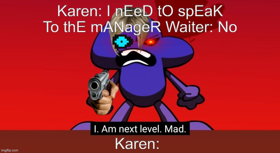 BFB I am next level mad | Karen: I nEeD tO spEaK To thE mANageR Waiter: No; Karen: | image tagged in bfb i am next level mad | made w/ Imgflip meme maker