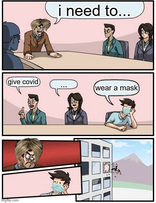 Boardroom Meeting Suggestion | i need to... give covid; ... wear a mask | image tagged in memes,boardroom meeting suggestion | made w/ Imgflip meme maker