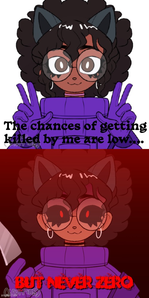 The chances of getting killed by me are low.... but never zero | image tagged in purple_official's oc | made w/ Imgflip meme maker