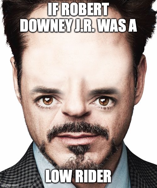 If Robert Downey . was a low rider - Imgflip