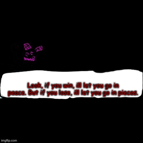 Corrupted Carlos says blank | Look, if you win, ill let you go in peace. But if you lose, ill let you go in pieces. | image tagged in corrupted carlos says blank | made w/ Imgflip meme maker