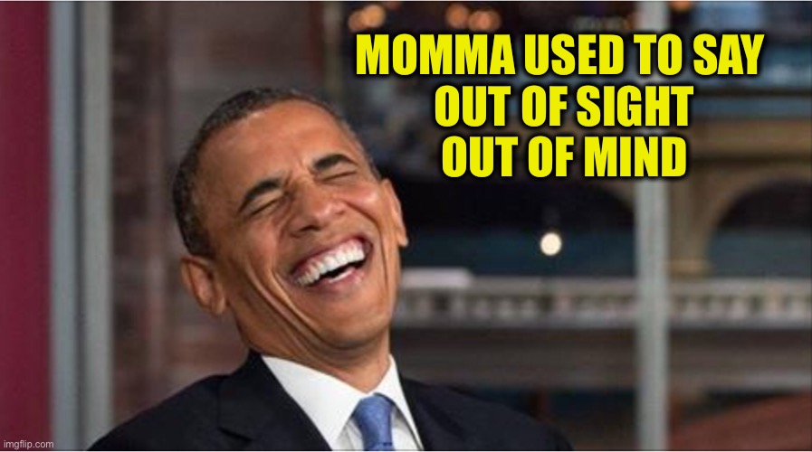 Obama hates America | MOMMA USED TO SAY 

OUT OF SIGHT
OUT OF MIND | image tagged in obama hates america | made w/ Imgflip meme maker