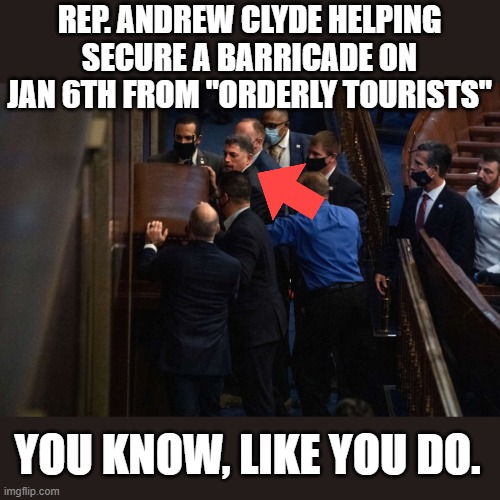 REP. ANDREW CLYDE HELPING SECURE A BARRICADE ON JAN 6TH FROM "ORDERLY TOURISTS"; YOU KNOW, LIKE YOU DO. | made w/ Imgflip meme maker