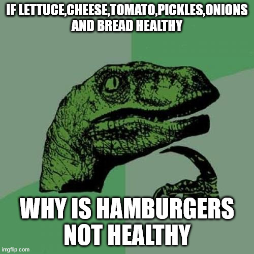 is this repost sry | IF LETTUCE,CHEESE,TOMATO,PICKLES,ONIONS AND BREAD HEALTHY; WHY IS HAMBURGERS NOT HEALTHY | image tagged in memes,philosoraptor | made w/ Imgflip meme maker
