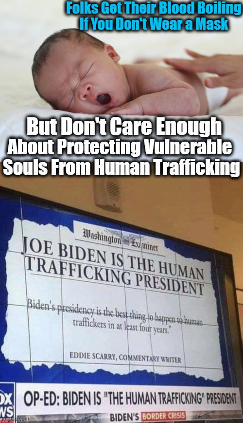 The Humanity of a Nation Is Judged By The Way It Treats Its Most Vulnerable.... | Folks Get Their Blood Boiling
If You Don't Wear a Mask; But Don't Care Enough; About Protecting Vulnerable 

Souls From Human Trafficking | image tagged in politics,human trafficking,children,joe biden | made w/ Imgflip meme maker