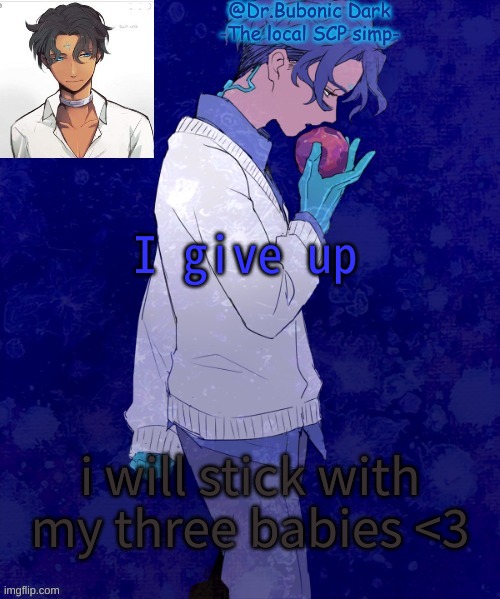 Bubonics Scp 073 temp | I give up; i will stick with my three babies <3 | image tagged in bubonics scp 073 temp | made w/ Imgflip meme maker