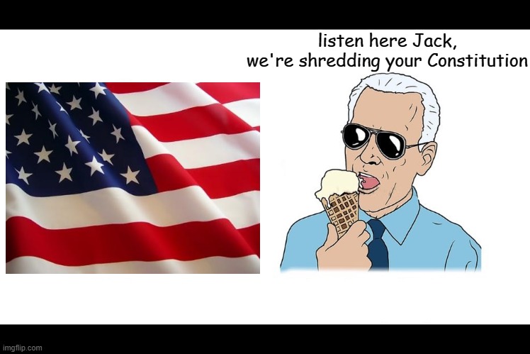 It's gonna get a lot worse over the next few years. | listen here Jack,
we're shredding your Constitution | image tagged in listen here jack,creepy joe biden,msm lies,liberal lunacy,the constitution,freedom in murica | made w/ Imgflip meme maker
