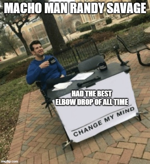 oooh yeeaaahhh | MACHO MAN RANDY SAVAGE; HAD THE BEST ELBOW DROP OF ALL TIME | image tagged in change my mind | made w/ Imgflip meme maker