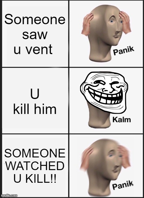 Among us in a nuutshell | Someone saw u vent; U kill him; SOMEONE WATCHED U KILL!! | image tagged in memes,panik kalm panik | made w/ Imgflip meme maker