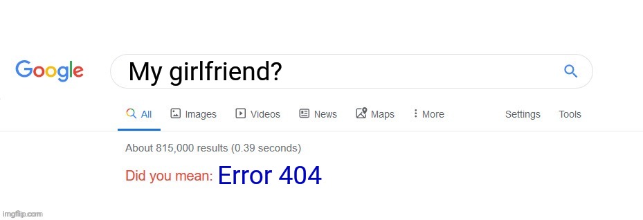My girlfriend? | My girlfriend? Error 404 | image tagged in error 404 | made w/ Imgflip meme maker