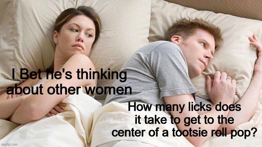 i'm still wandering after all these years | I Bet he's thinking about other women; How many licks does it take to get to the center of a tootsie roll pop? | image tagged in memes,i bet he's thinking about other women,candy,commercial | made w/ Imgflip meme maker
