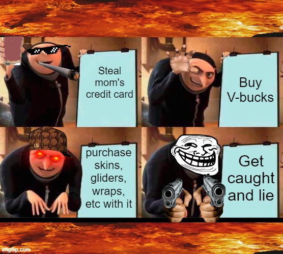 Gru's Epic Troll Plan | Steal mom's credit card; Buy V-bucks; Get caught and lie; purchase skins, gliders, wraps, etc with it | image tagged in memes,gru's plan | made w/ Imgflip meme maker