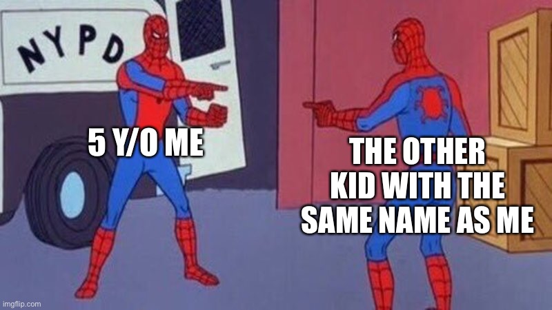 Coincidence? I THINK NOT | 5 Y/O ME; THE OTHER KID WITH THE SAME NAME AS ME | image tagged in spiderman pointing at spiderman | made w/ Imgflip meme maker