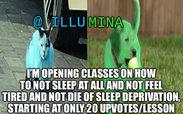 Note: this is not satire. | I’M OPENING CLASSES ON HOW TO NOT SLEEP AT ALL AND NOT FEEL TIRED AND NOT DIE OF SLEEP DEPRIVATION, STARTING AT ONLY 20 UPVOTES/LESSON | image tagged in illumina new temp | made w/ Imgflip meme maker