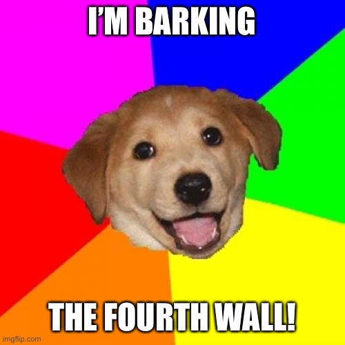 Advice Dog | I’M BARKING; THE FOURTH WALL! | image tagged in memes,advice dog | made w/ Imgflip meme maker