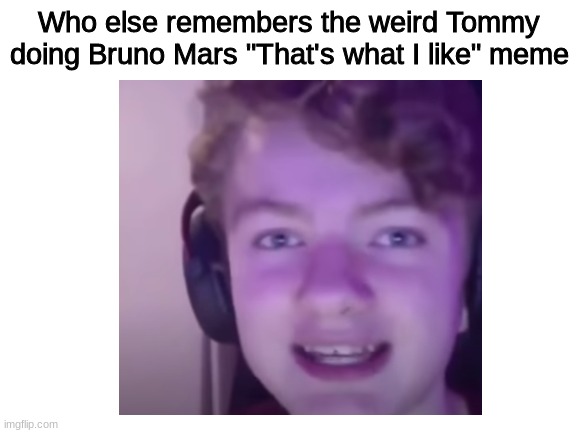 ? |  Who else remembers the weird Tommy doing Bruno Mars "That's what I like" meme | image tagged in remember,tommyinnit | made w/ Imgflip meme maker