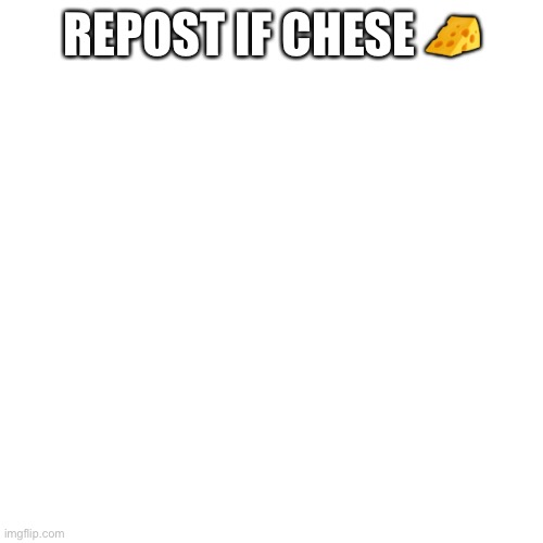 Blank Transparent Square | REPOST IF CHESE 🧀 | image tagged in memes,blank transparent square | made w/ Imgflip meme maker