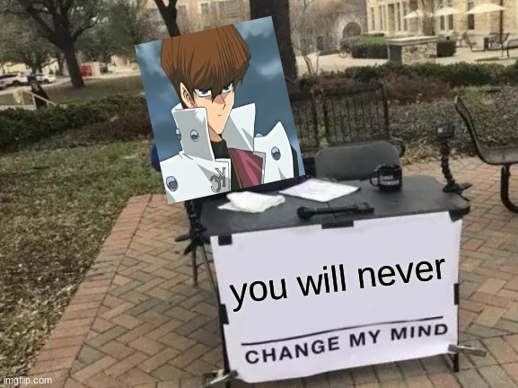 you will never change my mind | you will never | image tagged in memes,change my mind,yugioh | made w/ Imgflip meme maker