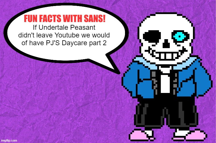 Is this true or not | If Undertale Peasant didn't leave Youtube we would of have PJ'S Daycare part 2 | image tagged in fun facts with sans,undertale,au,youtuber,never gonna give you up,never gonna let you down | made w/ Imgflip meme maker