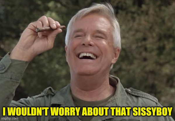 I WOULDN'T WORRY ABOUT THAT SISSYBOY | made w/ Imgflip meme maker