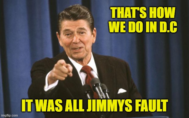 Ronald Reagan | THAT'S HOW WE DO IN D.C IT WAS ALL JIMMYS FAULT | image tagged in ronald reagan | made w/ Imgflip meme maker