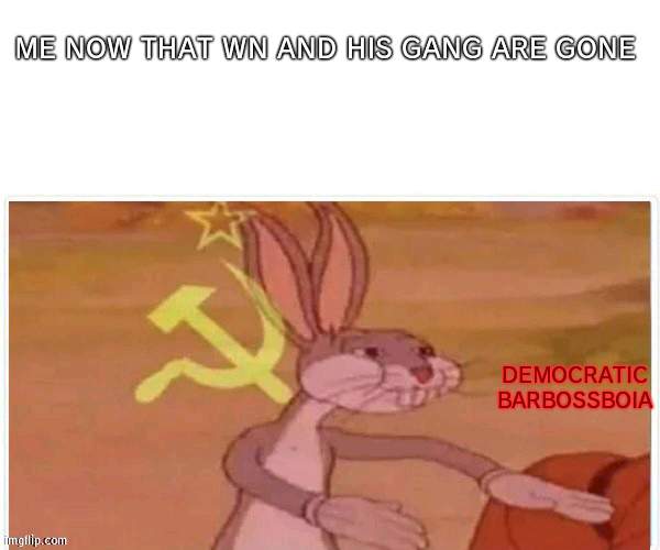 We will now rid Imgflip of communists | ME NOW THAT WN AND HIS GANG ARE GONE; DEMOCRATIC BARBOSSBOIA | image tagged in communist bugs bunny,communist,imgflip | made w/ Imgflip meme maker