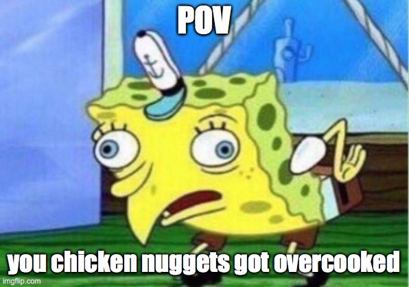 overcooked chicken nuggets | POV; you chicken nuggets got overcooked | image tagged in memes,mocking spongebob | made w/ Imgflip meme maker