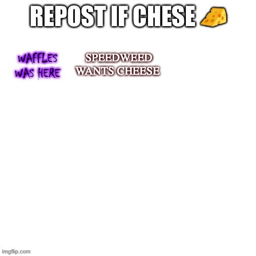 SPEEDWEED WANTS CHEESE | image tagged in repost,cheese | made w/ Imgflip meme maker