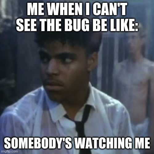 Somebody's watching me |  ME WHEN I CAN'T SEE THE BUG BE LIKE:; SOMEBODY'S WATCHING ME | image tagged in somebody's watching me | made w/ Imgflip meme maker