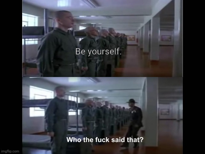 Full Metal jacket | Be yourself. | image tagged in full metal jacket | made w/ Imgflip meme maker