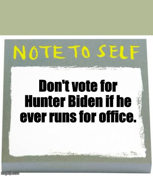 Note to Self | Don't vote for Hunter Biden if he ever runs for office. | image tagged in note to self | made w/ Imgflip meme maker