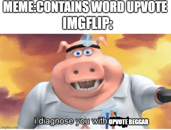 UPBVOTE BEGGARS | MEME:CONTAINS WORD UPVOTE; IMGFLIP:; UPVOTE BEGGAR | image tagged in i diagnose you with dead | made w/ Imgflip meme maker