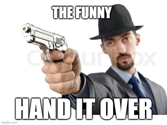 meme | THE FUNNY; HAND IT OVER | image tagged in funny | made w/ Imgflip meme maker