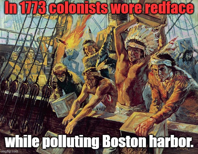 Truly disgusting | In 1773 colonists wore redface; while polluting Boston harbor. | image tagged in boston tea party,pollution,hate crime,pretendians,american revolution,history | made w/ Imgflip meme maker