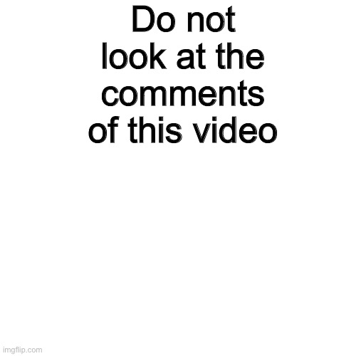 Do not look at this meme | Do not look at the comments of this video | image tagged in dont | made w/ Imgflip meme maker