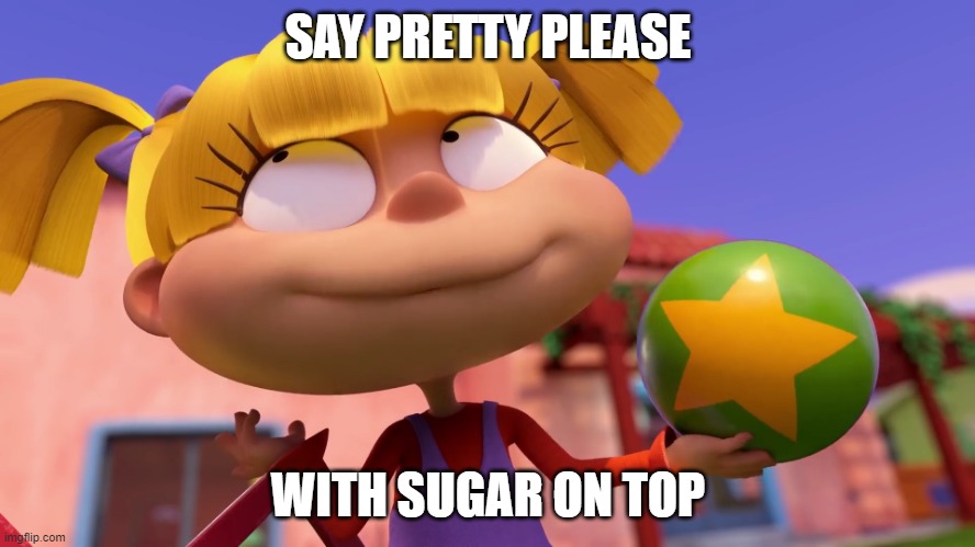Say pretty please, with sugar on top. | SAY PRETTY PLEASE; WITH SUGAR ON TOP | image tagged in rugrats,rugrats 2021,angelica,angelica pickles,tommy,tommy pickles | made w/ Imgflip meme maker