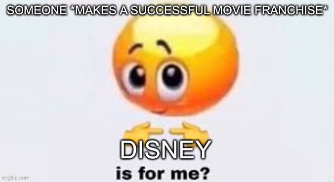 Is for me | SOMEONE *MAKES A SUCCESSFUL MOVIE FRANCHISE*; DISNEY | image tagged in is for me | made w/ Imgflip meme maker