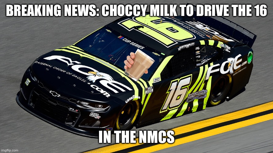 Bruhhhhhhh, I dont know why | BREAKING NEWS: CHOCCY MILK TO DRIVE THE 16; IN THE NMCS | image tagged in nmcs,nascar,memes,dead memes,choccy milk,i dont know what i am doing | made w/ Imgflip meme maker