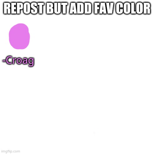 Blank Transparent Square | REPOST BUT ADD FAV COLOR; -Croag | image tagged in memes,blank transparent square | made w/ Imgflip meme maker