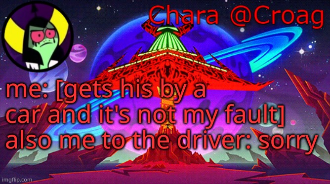 Chara's Lord Dominator temp | me: [gets his by a car and it's not my fault]
also me to the driver: sorry | image tagged in chara's lord dominator temp | made w/ Imgflip meme maker