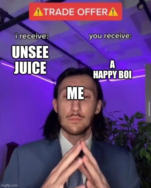 TRADE OFFER | UNSEE JUICE A HAPPY BOI ME | image tagged in trade offer | made w/ Imgflip meme maker