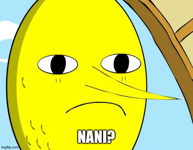 Unacceptable Lemongrab | NANI? | image tagged in unacceptable lemongrab | made w/ Imgflip meme maker