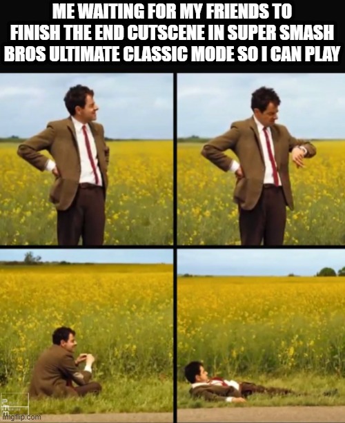 there must have been a lot of people who helped make super smash bros | ME WAITING FOR MY FRIENDS TO FINISH THE END CUTSCENE IN SUPER SMASH BROS ULTIMATE CLASSIC MODE SO I CAN PLAY | image tagged in mr bean waiting | made w/ Imgflip meme maker