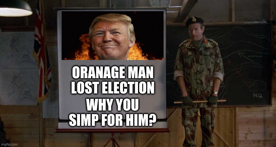 Army Speech | ORANAGE MAN LOST ELECTION; WHY YOU SIMP FOR HIM? | image tagged in army speech | made w/ Imgflip meme maker