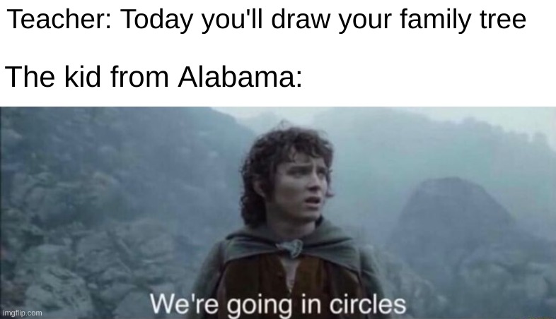  Teacher: Today you'll draw your family tree; The kid from Alabama: | image tagged in frodo,funny,memes,alabama,dark_humor | made w/ Imgflip meme maker