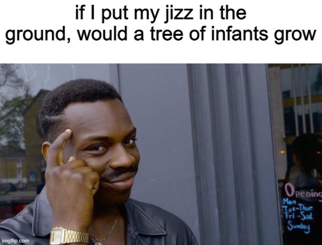 it's called seed for a reason | if I put my jizz in the ground, would a tree of infants grow | image tagged in memes,roll safe think about it,dark humor | made w/ Imgflip meme maker