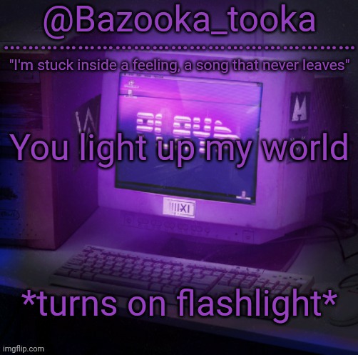 Bazooka's Play Alan Walker template | You light up my world; *turns on flashlight* | image tagged in bazooka's play alan walker template | made w/ Imgflip meme maker