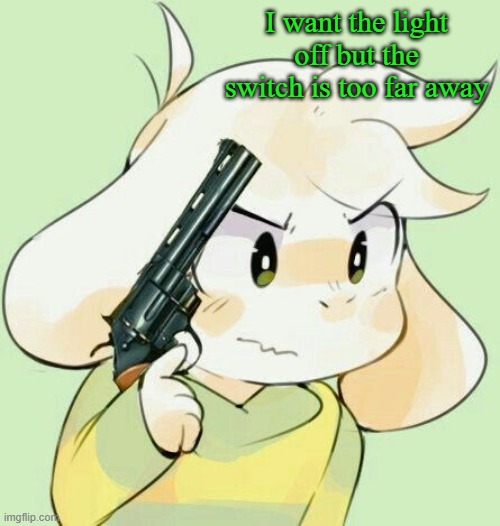 It is like 2 feet anyway | I want the light off but the switch is too far away | image tagged in asriel gun | made w/ Imgflip meme maker