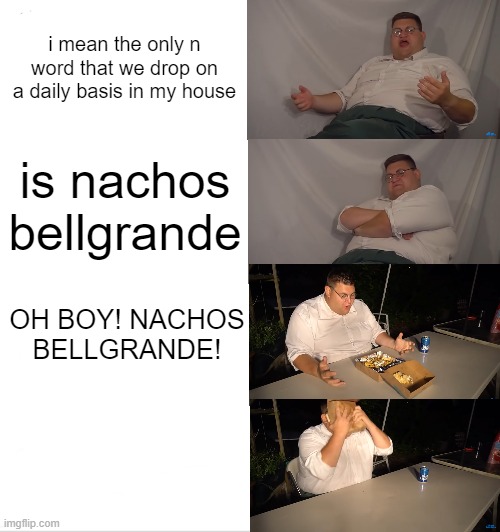 nachos bellgrande | i mean the only n word that we drop on a daily basis in my house; is nachos bellgrande; OH BOY! NACHOS BELLGRANDE! | image tagged in memes,funny,family guy | made w/ Imgflip meme maker