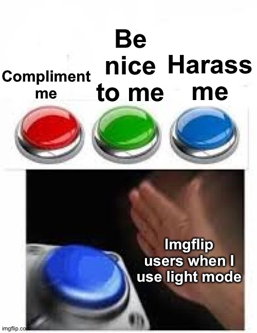 Red Green Blue Buttons |  Be nice to me; Harass me; Compliment me; Imgflip users when I use light mode | image tagged in red green blue buttons | made w/ Imgflip meme maker